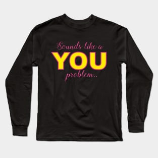 Sounds like a YOU problem Long Sleeve T-Shirt